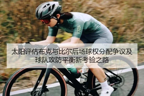 太阳评估布克与比尔后场球权分配争议及球队攻防平衡新考验之路